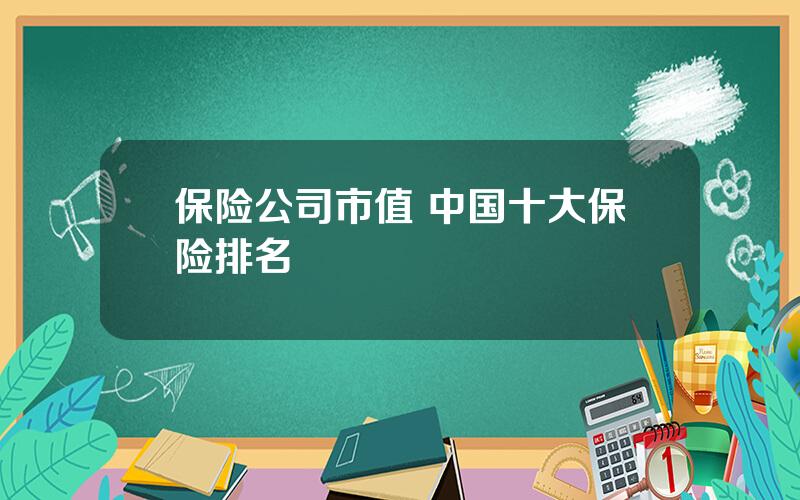 保险公司市值 中国十大保险排名